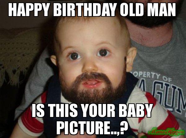 Happy birthday old man meme Happy birthday old man Is this your baby picture