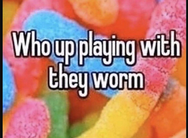Who up playing with they worm2